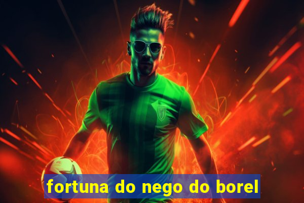 fortuna do nego do borel